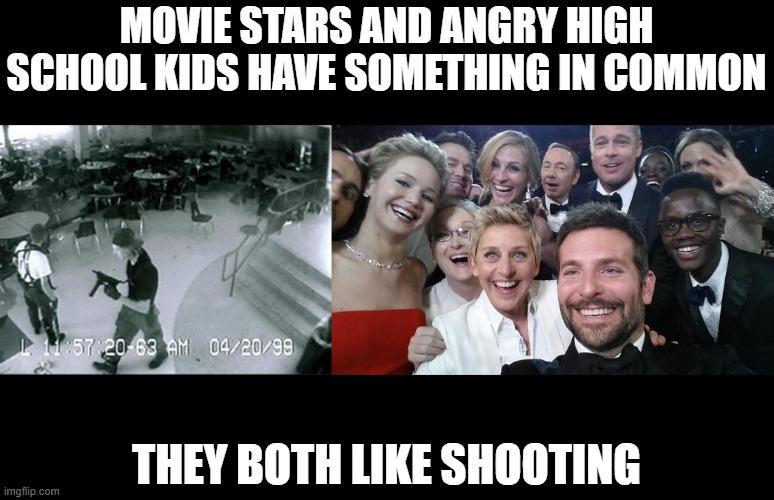 Loaded Commonality | MOVIE STARS AND ANGRY HIGH SCHOOL KIDS HAVE SOMETHING IN COMMON; THEY BOTH LIKE SHOOTING | image tagged in oscargroupselfie,school shooter | made w/ Imgflip meme maker