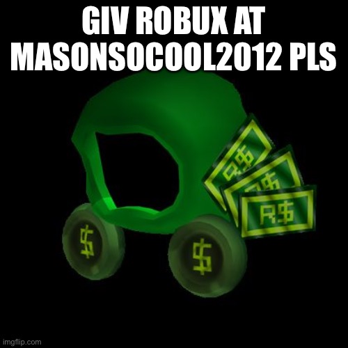PLS I NEED ROBUX(Mod note) DONT HARASS MASON | GIV ROBUX AT MASONSOCOOL2012 PLS | image tagged in robux | made w/ Imgflip meme maker