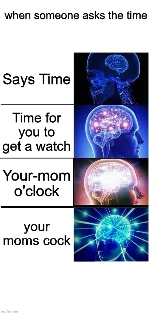 What time is | when someone asks the time; Says Time; Time for you to get a watch; Your-mom o'clock; your moms cock | image tagged in memes,expanding brain | made w/ Imgflip meme maker
