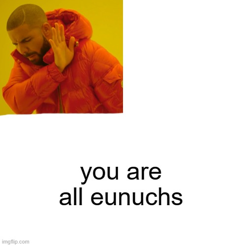 Drake Hotline Bling Meme | you are all eunuchs | image tagged in memes,drake hotline bling | made w/ Imgflip meme maker