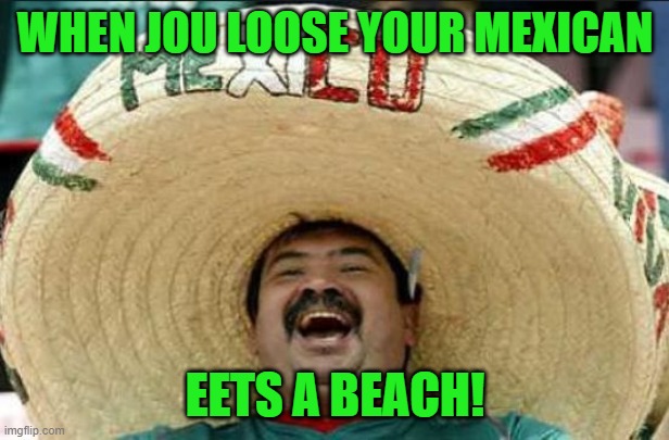 mexican word of the day | WHEN JOU LOOSE YOUR MEXICAN EETS A BEACH! | image tagged in mexican word of the day | made w/ Imgflip meme maker