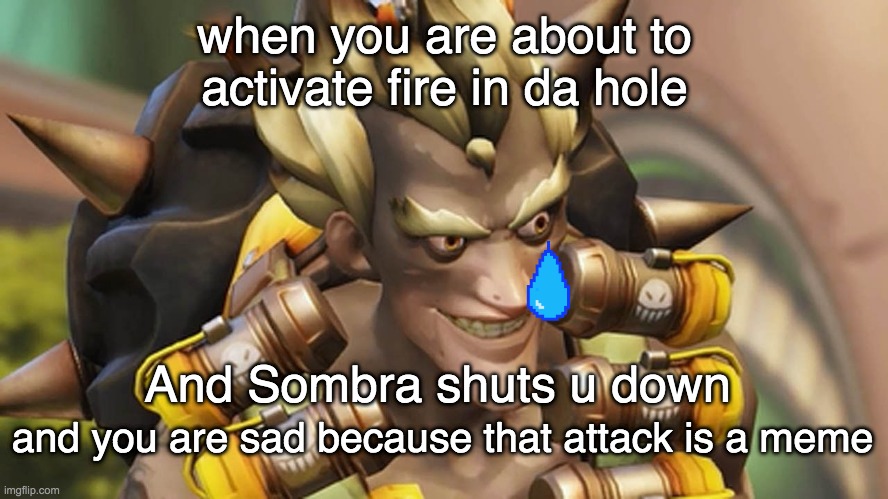 Junkrat | when you are about to activate fire in da hole; And Sombra shuts u down; and you are sad because that attack is a meme | image tagged in junkrat | made w/ Imgflip meme maker