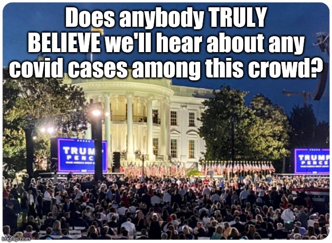 Super Spreader | Does anybody TRULY BELIEVE we'll hear about any covid cases among this crowd? | image tagged in trump,rnc convention | made w/ Imgflip meme maker