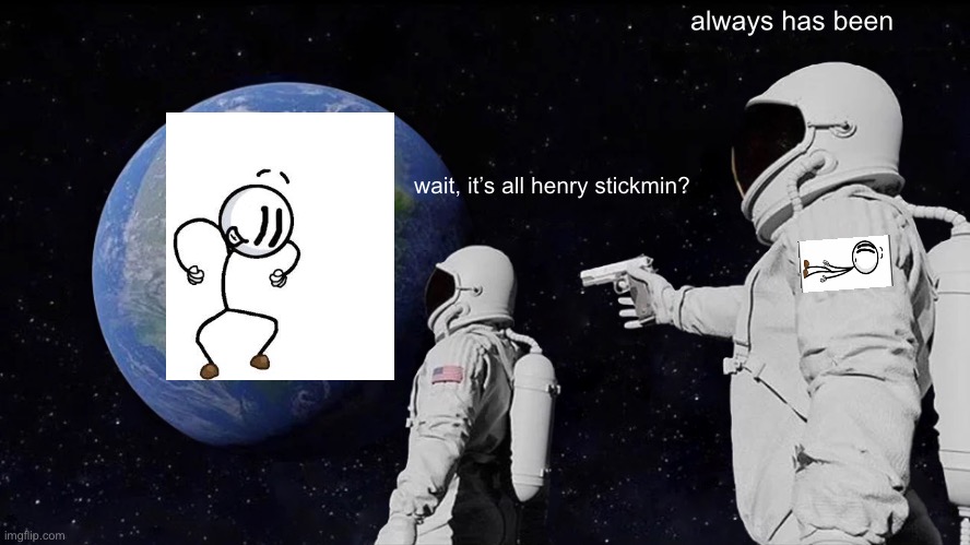 Wait, it’s all henry stickmin? | always has been; wait, it’s all henry stickmin? | image tagged in always has been | made w/ Imgflip meme maker