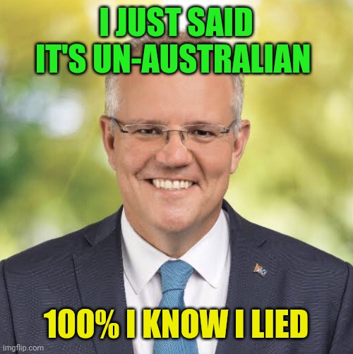 Scomo liar | I JUST SAID IT'S UN-AUSTRALIAN; 100% I KNOW I LIED | image tagged in scomo | made w/ Imgflip meme maker