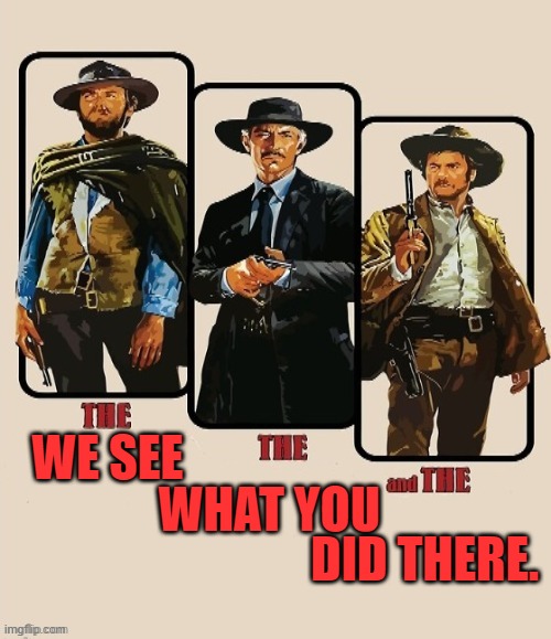 The Good The Bad And The Ugly | WE SEE WHAT YOU DID THERE. | image tagged in the good the bad and the ugly | made w/ Imgflip meme maker