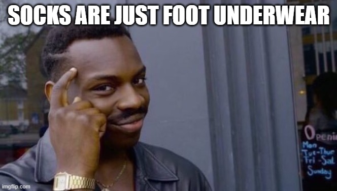 Knowledge | SOCKS ARE JUST FOOT UNDERWEAR | image tagged in knowledge | made w/ Imgflip meme maker