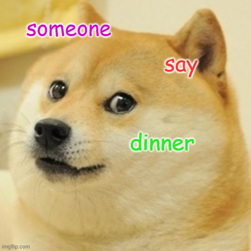 Doge | someone; say; dinner | image tagged in memes,doge | made w/ Imgflip meme maker