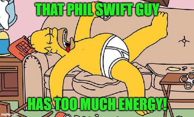 Homer-lazy | THAT PHIL SWIFT GUY HAS TOO MUCH ENERGY! | image tagged in homer-lazy | made w/ Imgflip meme maker