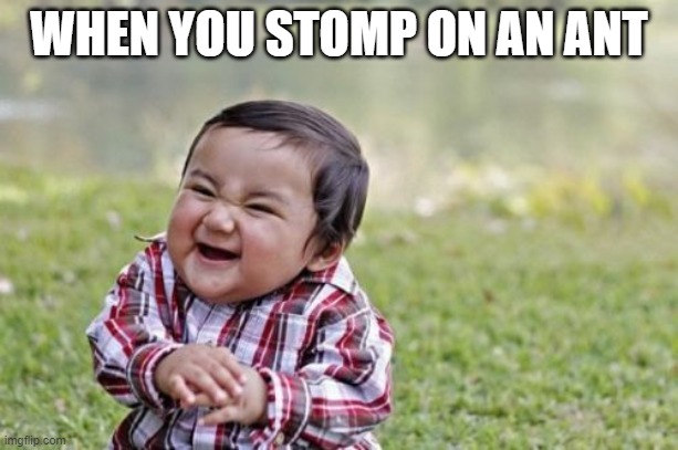 Evil Toddler Meme | WHEN YOU STOMP ON AN ANT | image tagged in memes,evil toddler | made w/ Imgflip meme maker