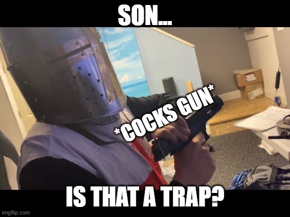 SON... IS THAT A TRAP? *COCKS GUN* | made w/ Imgflip meme maker