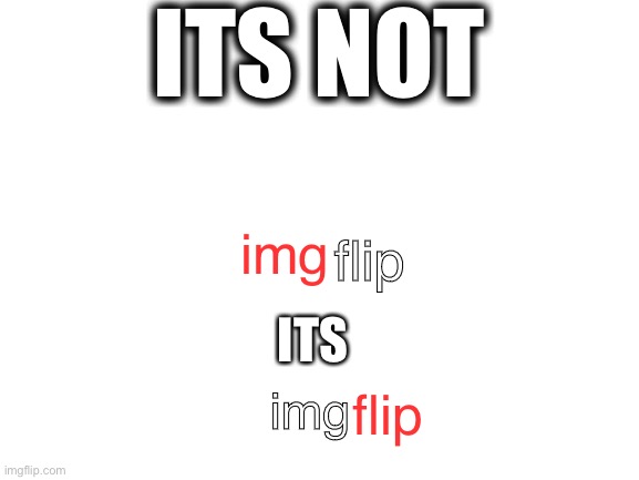 Blank White Template | ITS NOT img flip flip img ITS | image tagged in blank white template | made w/ Imgflip meme maker