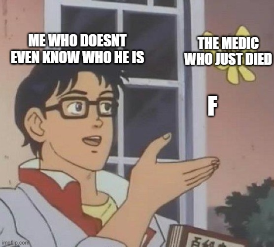 Is This A Pigeon | ME WHO DOESNT EVEN KNOW WHO HE IS; THE MEDIC WHO JUST DIED; F | image tagged in memes,is this a pigeon | made w/ Imgflip meme maker