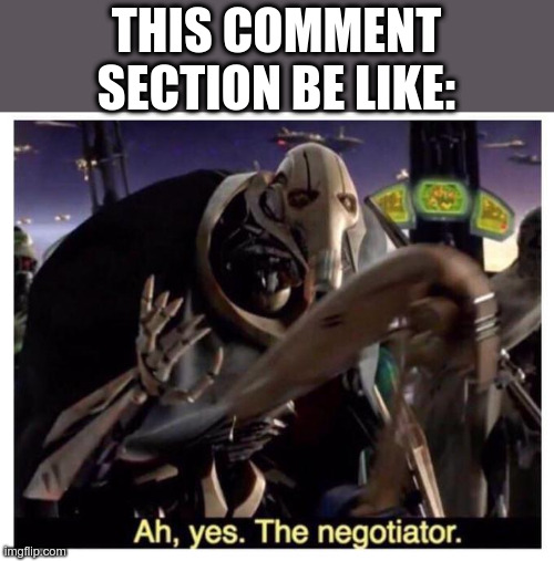 Ah yes the negotiator | THIS COMMENT SECTION BE LIKE: | image tagged in ah yes the negotiator | made w/ Imgflip meme maker