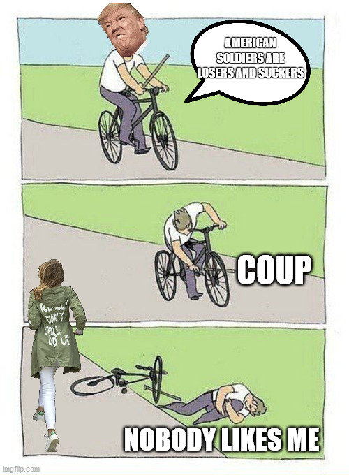 Bike Fall Meme | AMERICAN SOLDIERS ARE LOSERS AND SUCKERS; COUP; NOBODY LIKES ME | image tagged in bike fall | made w/ Imgflip meme maker