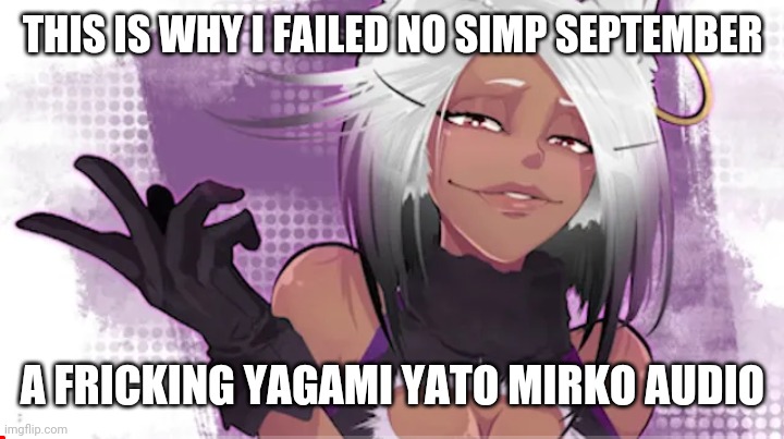 THIS IS WHY I FAILED NO SIMP SEPTEMBER; A FRICKING YAGAMI YATO MIRKO AUDIO | image tagged in mirko,my hero academia | made w/ Imgflip meme maker