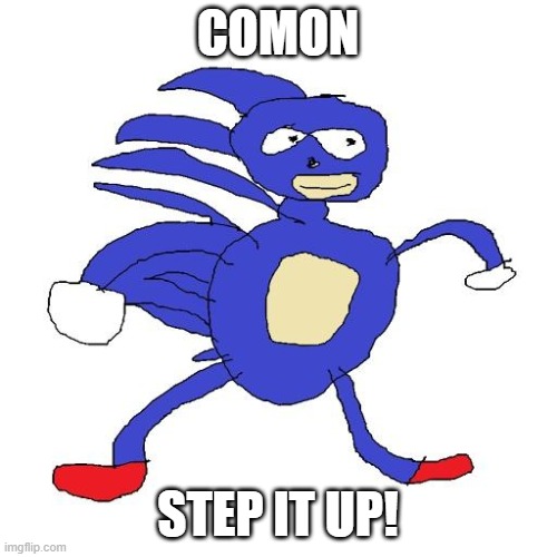 Sanic | COMON STEP IT UP! | image tagged in sanic | made w/ Imgflip meme maker