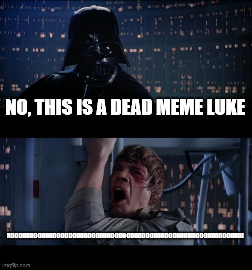 Luke, I AM DEAD. NO BIG SUPRISE | NO, THIS IS A DEAD MEME LUKE; NOOOOOOOOOOOOOOOOOOOOOOOOOOOOOOOOOOOOOOOOOOOOOOOOOOOOOOOOOOOO! | image tagged in memes,star wars no | made w/ Imgflip meme maker