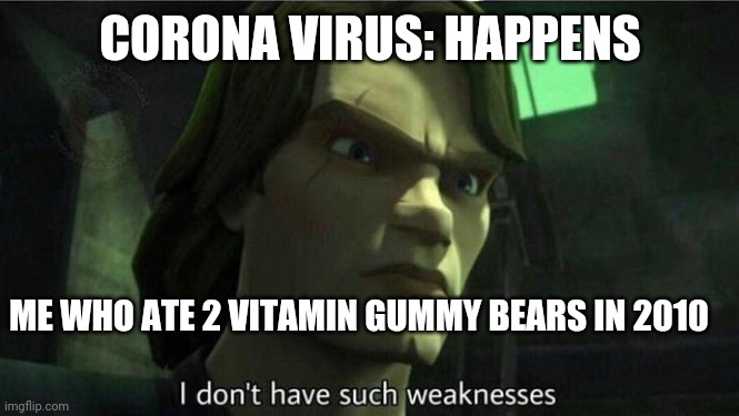 I don't have such weakness | CORONA VIRUS: HAPPENS; ME WHO ATE 2 VITAMIN GUMMY BEARS IN 2010 | image tagged in i don't have such weakness | made w/ Imgflip meme maker