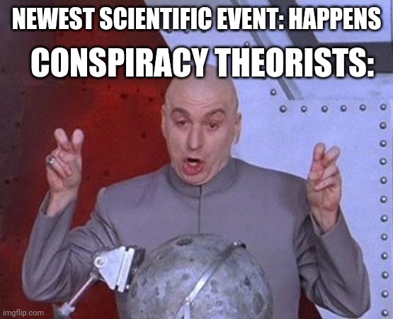 Dr Evil Laser | CONSPIRACY THEORISTS:; NEWEST SCIENTIFIC EVENT: HAPPENS | image tagged in memes,dr evil laser | made w/ Imgflip meme maker
