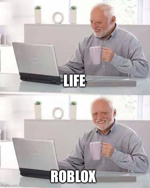 Life vs roblox | LIFE; ROBLOX | image tagged in memes,hide the pain harold | made w/ Imgflip meme maker