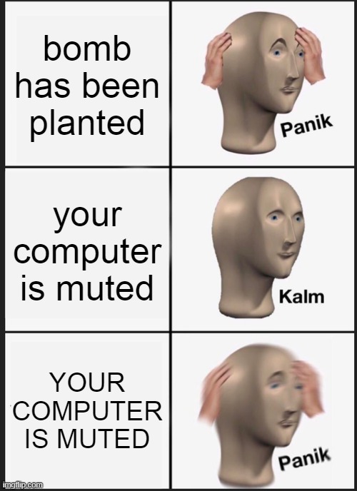 pov:your in a computer cafe | bomb has been planted; your computer is muted; YOUR COMPUTER IS MUTED | image tagged in memes,panik kalm panik,counterstrike | made w/ Imgflip meme maker
