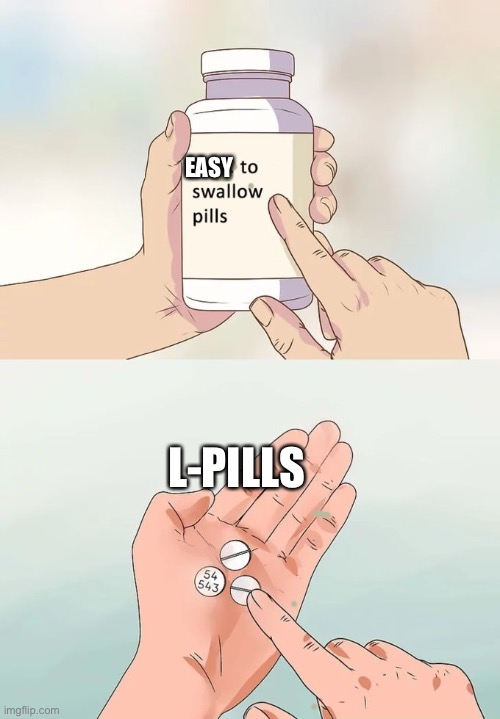 Hard To Swallow Pills Meme | EASY; L-PILLS | image tagged in memes,hard to swallow pills | made w/ Imgflip meme maker