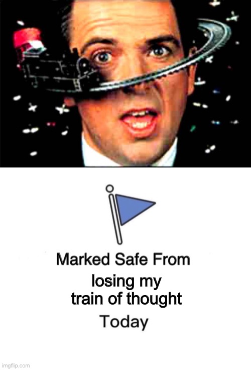Staying right on track. | losing my train of thought | image tagged in memes,marked safe from,trains,funny | made w/ Imgflip meme maker