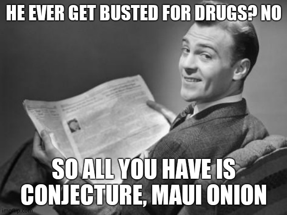 50's newspaper | HE EVER GET BUSTED FOR DRUGS? NO SO ALL YOU HAVE IS CONJECTURE, MAUI ONION | image tagged in 50's newspaper | made w/ Imgflip meme maker