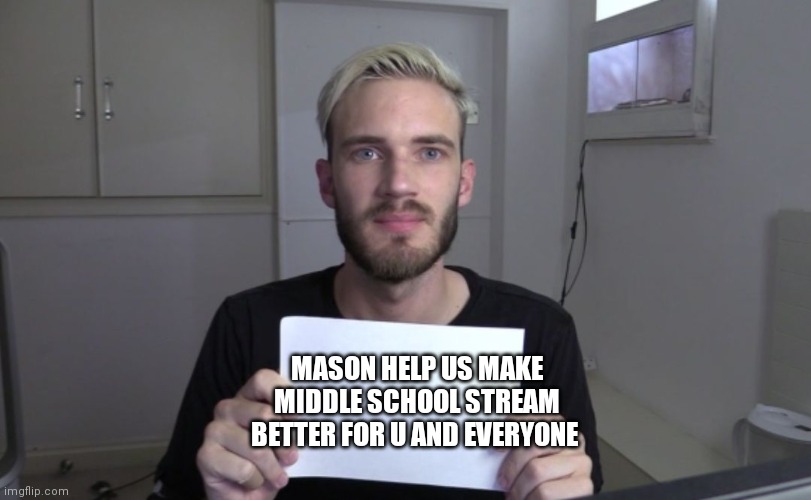 together we can do it | MASON HELP US MAKE MIDDLE SCHOOL STREAM BETTER FOR U AND EVERYONE | image tagged in pewdiepie | made w/ Imgflip meme maker