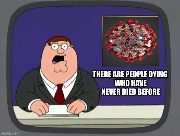 Peter Griffin News | THERE ARE PEOPLE DYING 
WHO HAVE NEVER DIED BEFORE | image tagged in memes,peter griffin news | made w/ Imgflip meme maker