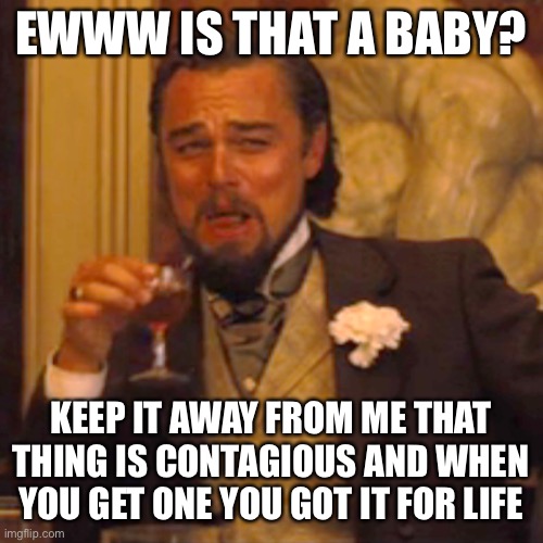 Laughing Leo Meme | EWWW IS THAT A BABY? KEEP IT AWAY FROM ME THAT THING IS CONTAGIOUS AND WHEN YOU GET ONE YOU GOT IT FOR LIFE | image tagged in laughing leo | made w/ Imgflip meme maker