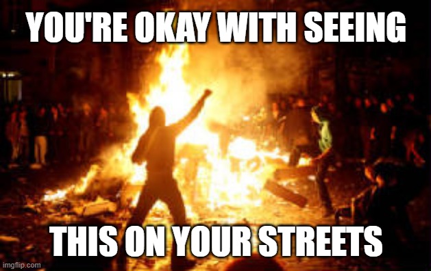 Anarchy Riot | YOU'RE OKAY WITH SEEING THIS ON YOUR STREETS | image tagged in anarchy riot | made w/ Imgflip meme maker