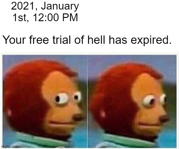Monkey Puppet | 2021, January 1st, 12:00 PM; Your free trial of hell has expired. | image tagged in memes,monkey puppet,funny,2020,chaos,anarchy | made w/ Imgflip meme maker