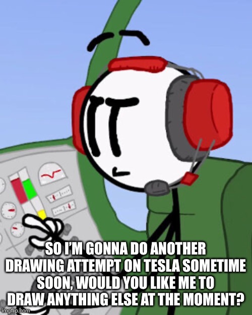 Note to self: play completing the mission | SO I’M GONNA DO ANOTHER DRAWING ATTEMPT ON TESLA SOMETIME SOON, WOULD YOU LIKE ME TO DRAW ANYTHING ELSE AT THE MOMENT? | made w/ Imgflip meme maker