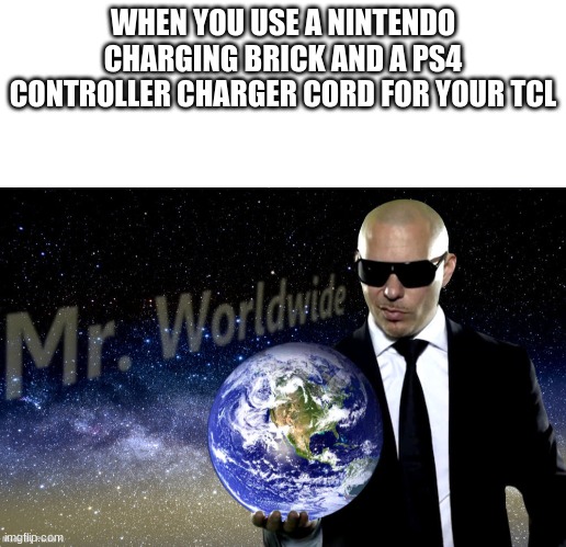 I do this all da time | WHEN YOU USE A NINTENDO CHARGING BRICK AND A PS4 CONTROLLER CHARGER CORD FOR YOUR TCL | image tagged in mr worldwide | made w/ Imgflip meme maker