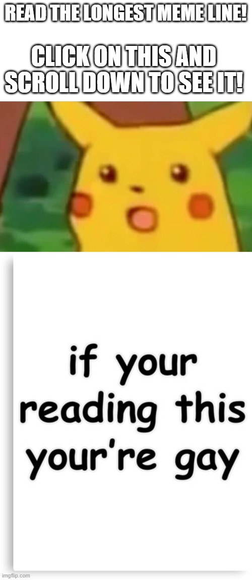 Longest Meme Scroll On ImgFlip | READ THE LONGEST MEME LINE! CLICK ON THIS AND SCROLL DOWN TO SEE IT! | image tagged in memes,surprised pikachu | made w/ Imgflip meme maker
