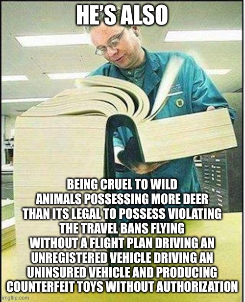 big book | HE’S ALSO BEING CRUEL TO WILD ANIMALS POSSESSING MORE DEER THAN ITS LEGAL TO POSSESS VIOLATING THE TRAVEL BANS FLYING WITHOUT A FLIGHT PLAN  | image tagged in big book | made w/ Imgflip meme maker