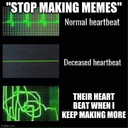 I will never stop | "STOP MAKING MEMES"; THEIR HEART BEAT WHEN I KEEP MAKING MORE | image tagged in heart beat meme | made w/ Imgflip meme maker
