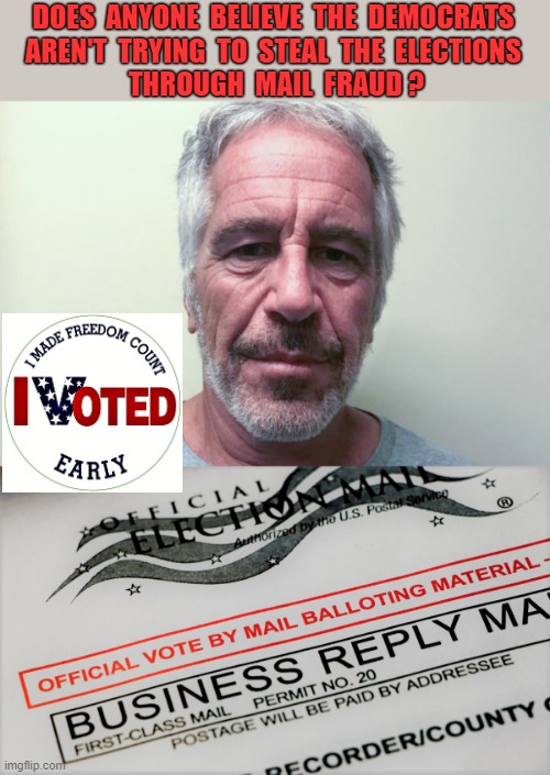 Jeffrey Epstein voted early | DOES  ANYONE  BELIEVE  THE  DEMOCRATS 
AREN'T  TRYING  TO  STEAL  THE  ELECTIONS 
THROUGH  MAIL  FRAUD ? | image tagged in political meme,jeffrey epstein,vote,mail in voting,mail fraud,elections | made w/ Imgflip meme maker