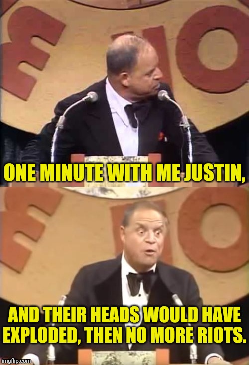 Don Rickles Roast | ONE MINUTE WITH ME JUSTIN, AND THEIR HEADS WOULD HAVE EXPLODED, THEN NO MORE RIOTS. | image tagged in don rickles roast | made w/ Imgflip meme maker