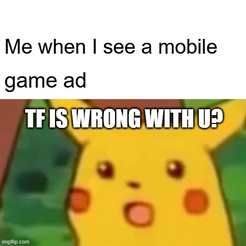 Nobody: mobile gamers: | Me when I see a mobile; game ad; TF IS WRONG WITH U? | image tagged in memes,surprised pikachu,funny,mobile game ads,dastarminers awesome memes,that stupid person in all the mobile game ads | made w/ Imgflip meme maker