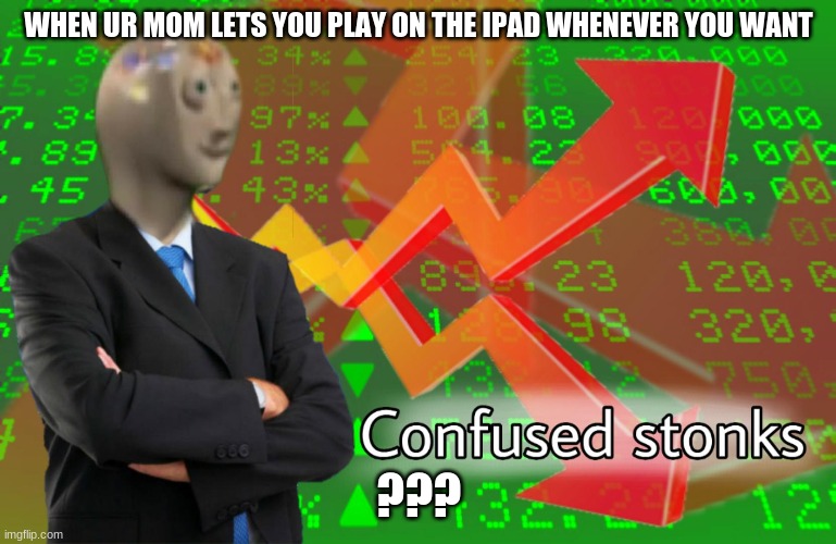 Confused Stonks | WHEN UR MOM LETS YOU PLAY ON THE IPAD WHENEVER YOU WANT; ??? | image tagged in confused stonks | made w/ Imgflip meme maker