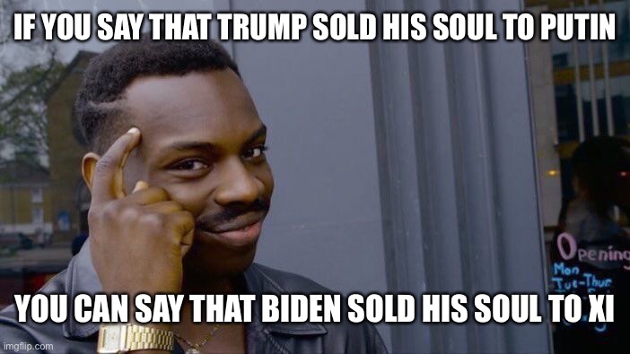 I don’t want any double standards | IF YOU SAY THAT TRUMP SOLD HIS SOUL TO PUTIN; YOU CAN SAY THAT BIDEN SOLD HIS SOUL TO XI | image tagged in memes,roll safe think about it,trump,putin,xi jinping,biden | made w/ Imgflip meme maker