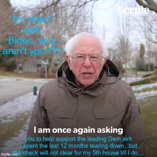 Bernie I Am Once Again Asking For Your Support | I'm Hidin' with Biden, why aren't you??? you to help support the leading Dem jerk I spent the last 12 months tearing down...but the check will not clear for my 5th house till I do.... | image tagged in memes,bernie i am once again asking for your support | made w/ Imgflip meme maker