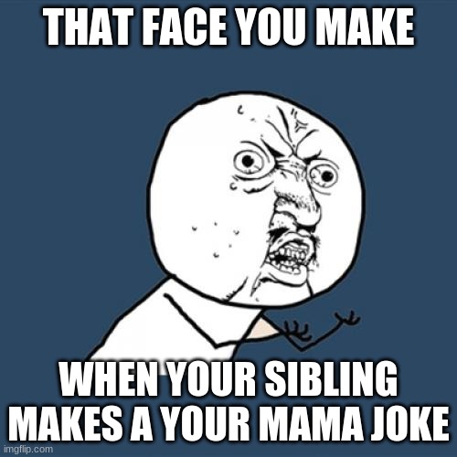 self burn those are rare | THAT FACE YOU MAKE; WHEN YOUR SIBLING MAKES A YOUR MAMA JOKE | image tagged in memes,y u no | made w/ Imgflip meme maker