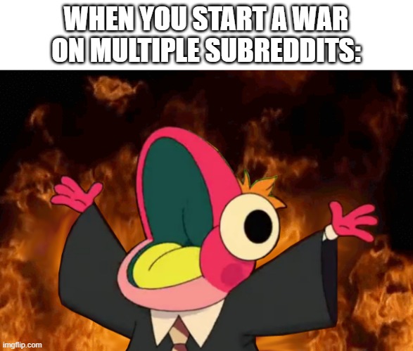 Holy Sprig | WHEN YOU START A WAR ON MULTIPLE SUBREDDITS: | image tagged in amphibia | made w/ Imgflip meme maker