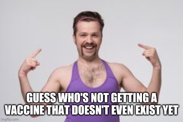  GUESS WHO'S NOT GETTING A VACCINE THAT DOESN'T EVEN EXIST YET | image tagged in covid-19,coronavirus,vaccine,vaccines | made w/ Imgflip meme maker