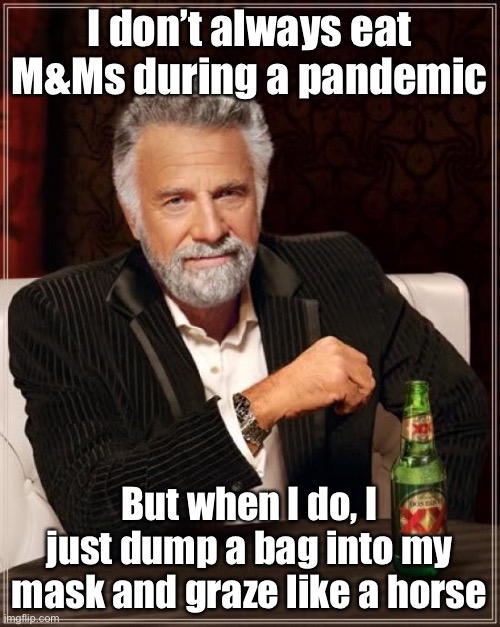 Melts in your mouth, not in the feed bag | I don’t always eat M&Ms during a pandemic; But when I do, I just dump a bag into my mask and graze like a horse | image tagged in memes,the most interesting man in the world,funny memes,humor,pandemic,chocolate | made w/ Imgflip meme maker