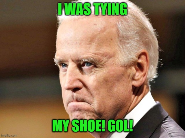 Biden P.O.ed | I WAS TYING MY SHOE! GOL! | image tagged in biden p o ed | made w/ Imgflip meme maker